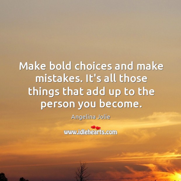 Make bold choices and make mistakes. It’s all those things that add Image