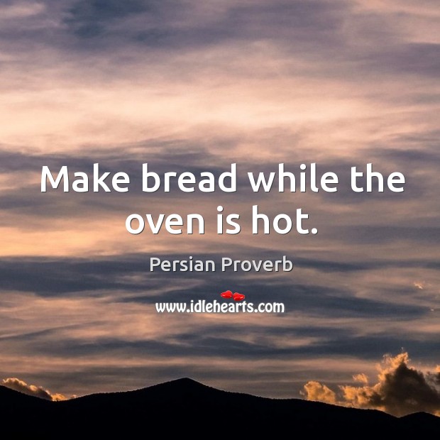 Make bread while the oven is hot. Persian Proverbs Image