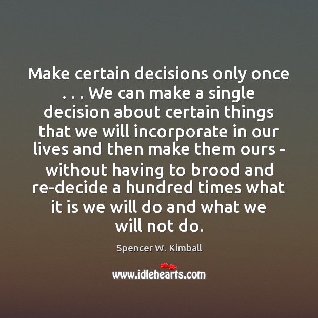 Make certain decisions only once . . . We can make a single decision about Spencer W. Kimball Picture Quote