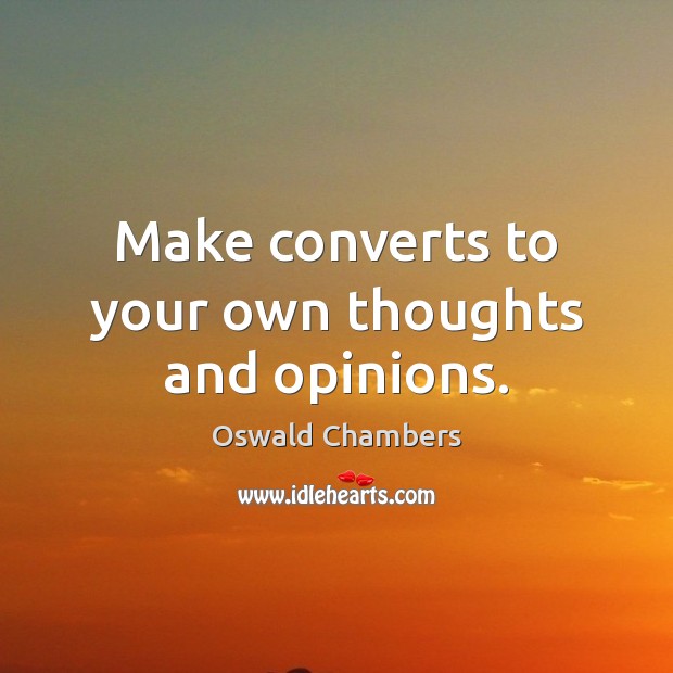 Make converts to your own thoughts and opinions. Oswald Chambers Picture Quote