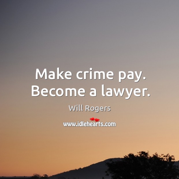 Make crime pay. Become a lawyer. Will Rogers Picture Quote