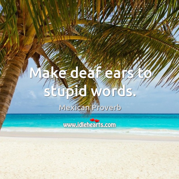 Make deaf ears to stupid words. Mexican Proverbs Image