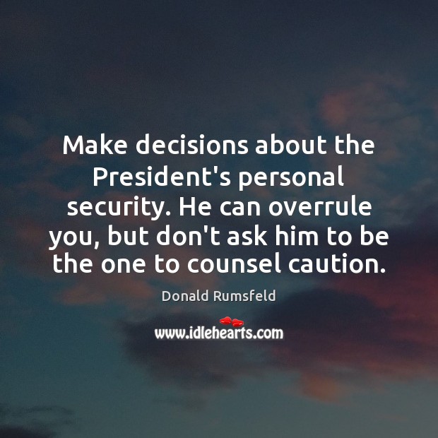Make decisions about the President’s personal security. He can overrule you, but Donald Rumsfeld Picture Quote