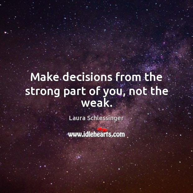 Make decisions from the strong part of you, not the weak. Laura Schlessinger Picture Quote