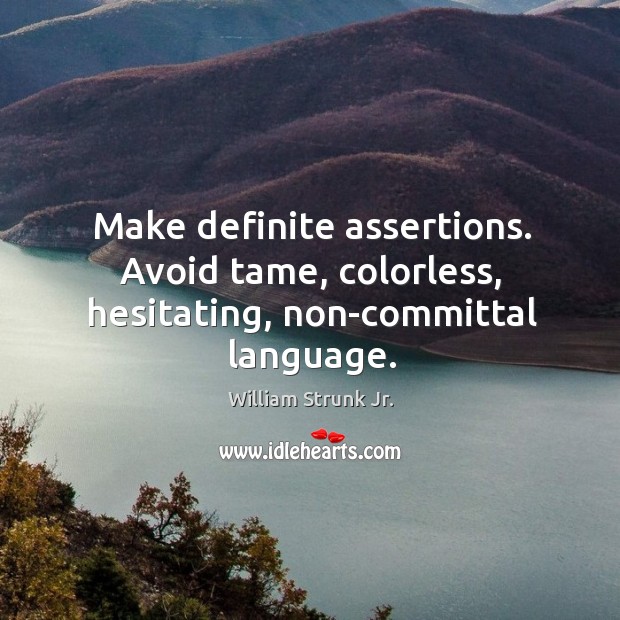 Make definite assertions. Avoid tame, colorless, hesitating, non-committal language. Image