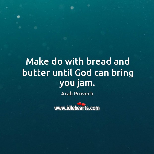 Make do with bread and butter until God can bring you jam. Arab Proverbs Image