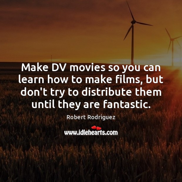 Make DV movies so you can learn how to make films, but Robert Rodriguez Picture Quote