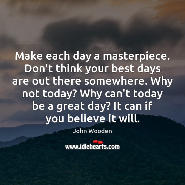 Make each day a masterpiece. Don’t think your best days are out Image