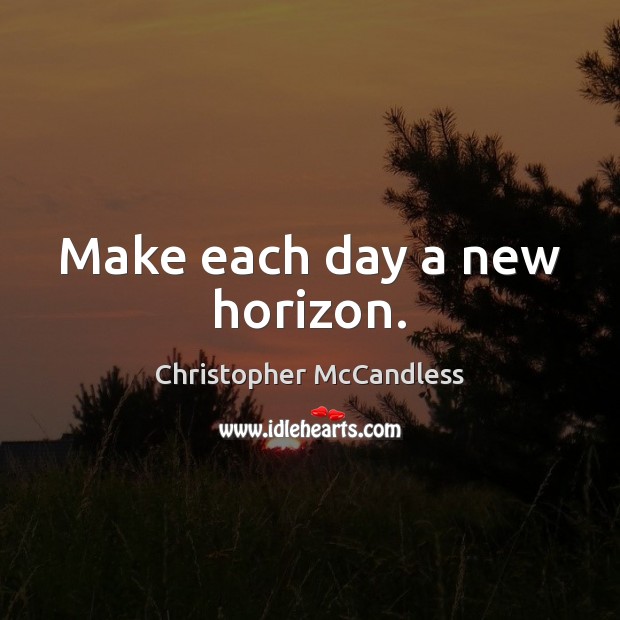 Make each day a new horizon. Christopher McCandless Picture Quote