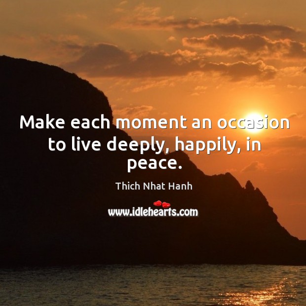 Make each moment an occasion to live deeply, happily, in peace. Thich Nhat Hanh Picture Quote