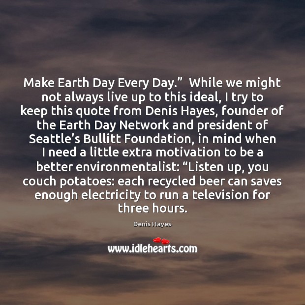 Make Earth Day Every Day.”  While we might not always live up Image