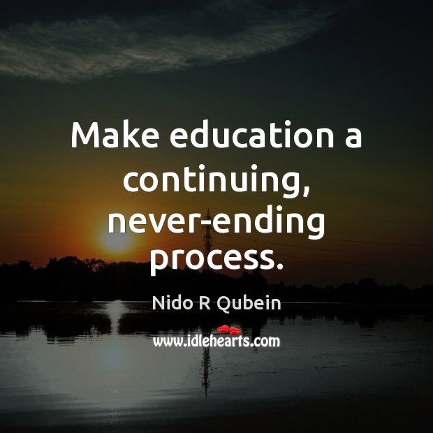 Make education a continuing, never-ending process. Nido R Qubein Picture Quote