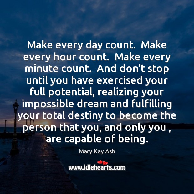 Make every day count.  Make every hour count.  Make every minute count. Mary Kay Ash Picture Quote