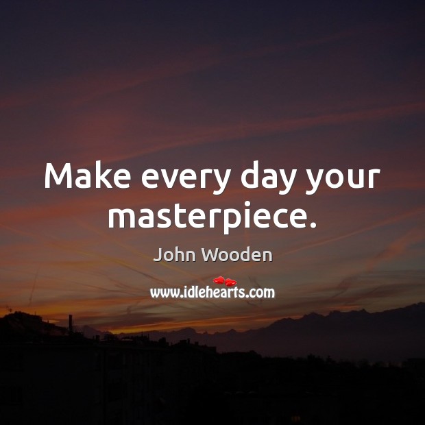 Make every day your masterpiece. John Wooden Picture Quote