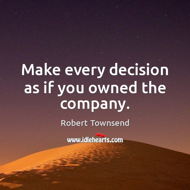 Make every decision as if you owned the company. Robert Townsend Picture Quote