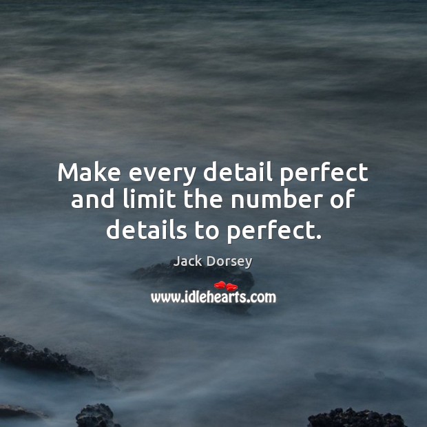 Make every detail perfect and limit the number of details to perfect. Jack Dorsey Picture Quote