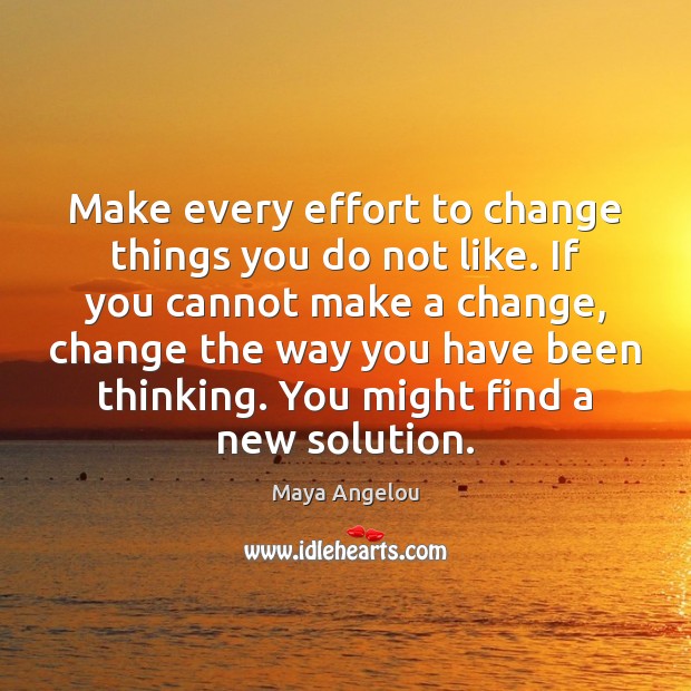 Make every effort to change things you do not like. If you Image