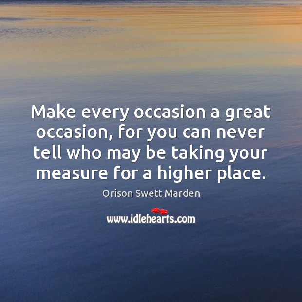 Make every occasion a great occasion, for you can never tell who Orison Swett Marden Picture Quote