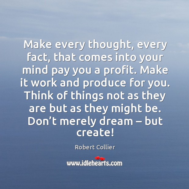 Make every thought, every fact, that comes into your mind pay you a profit. Image