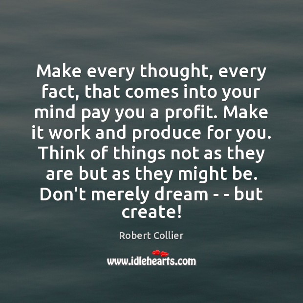 Make every thought, every fact, that comes into your mind pay you Robert Collier Picture Quote