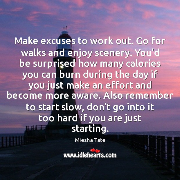 Make excuses to work out. Go for walks and enjoy scenery. You’d Miesha Tate Picture Quote