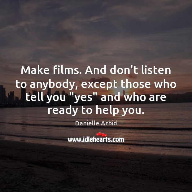 Make films. And don’t listen to anybody, except those who tell you “ Image