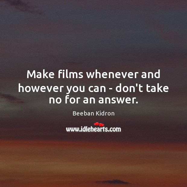 Make films whenever and however you can – don’t take no for an answer. Beeban Kidron Picture Quote