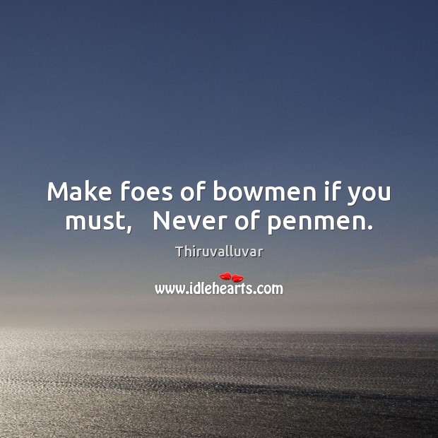 Make foes of bowmen if you must,   Never of penmen. Thiruvalluvar Picture Quote