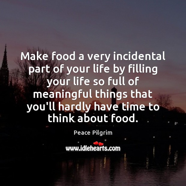 Make food a very incidental part of your life by filling your Peace Pilgrim Picture Quote