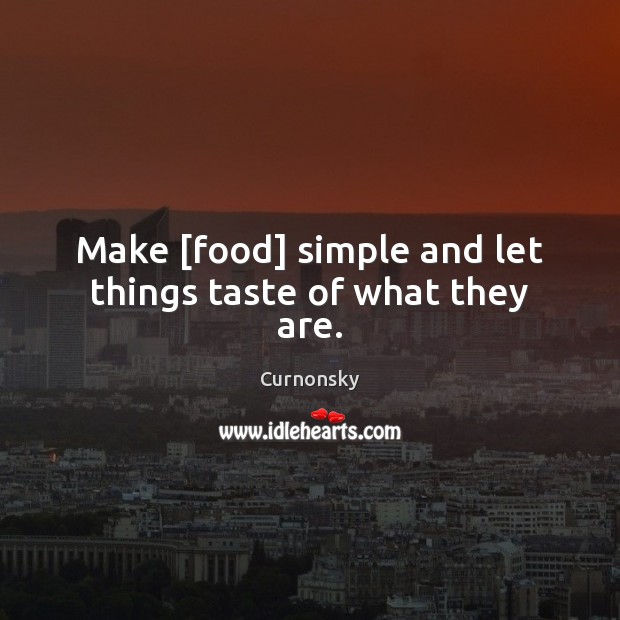 Make [food] simple and let things taste of what they are. Curnonsky Picture Quote