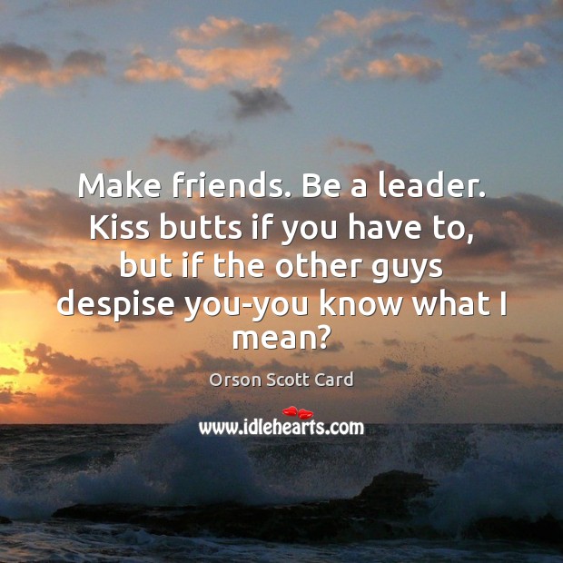 Make friends. Be a leader. Kiss butts if you have to, but Image