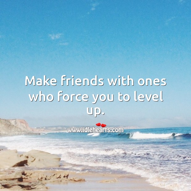 Make friends with ones who force you to level up. Life Quotes Image