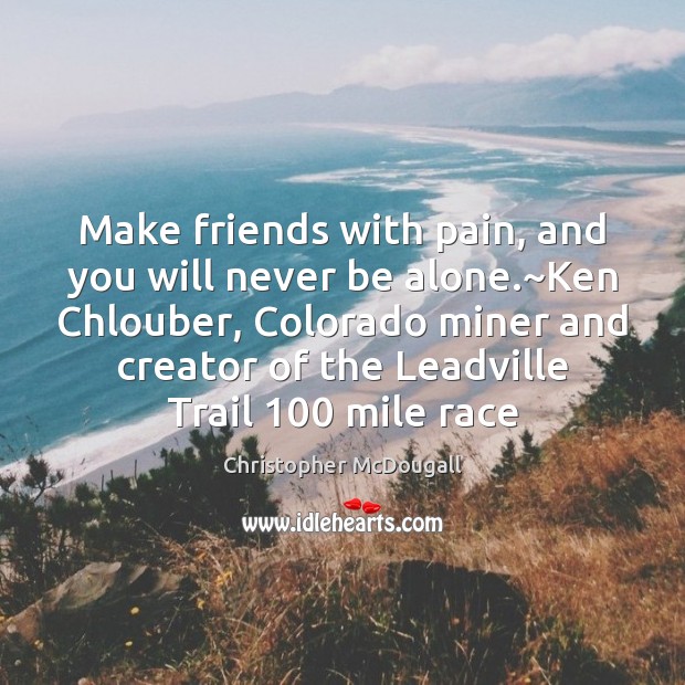 Make friends with pain, and you will never be alone.~Ken Chlouber, Image