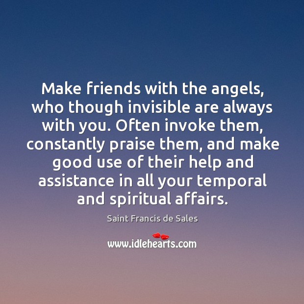 Make friends with the angels, who though invisible are always with you. Saint Francis de Sales Picture Quote