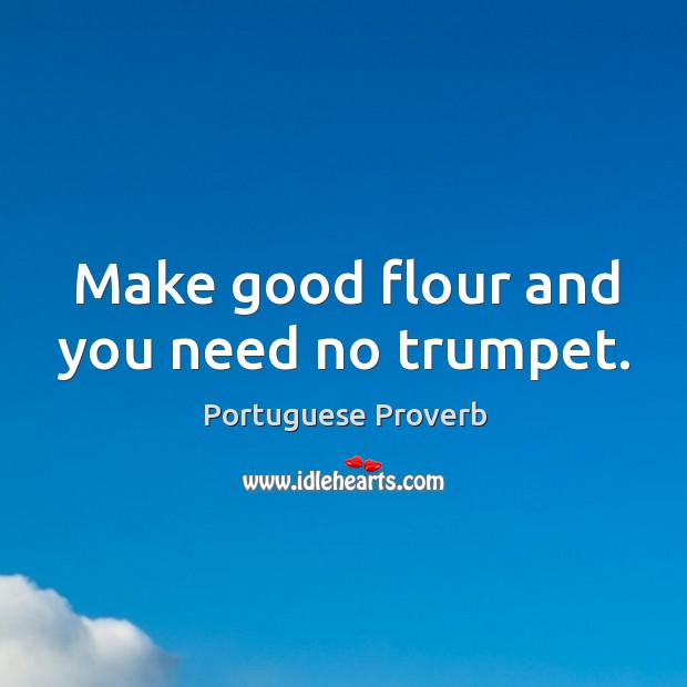Make good flour and you need no trumpet. Portuguese Proverbs Image