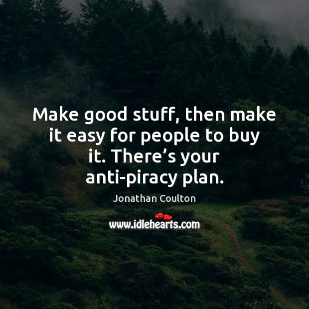 Make good stuff, then make it easy for people to buy it. There’s your anti-piracy plan. Jonathan Coulton Picture Quote