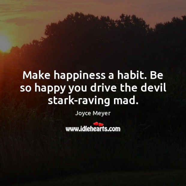 Make happiness a habit. Be so happy you drive the devil stark-raving mad. Joyce Meyer Picture Quote