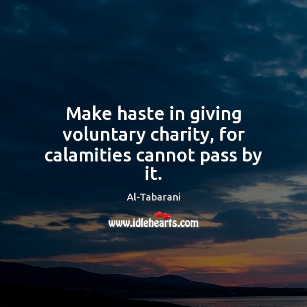Make haste in giving voluntary charity, for calamities cannot pass by it. Image