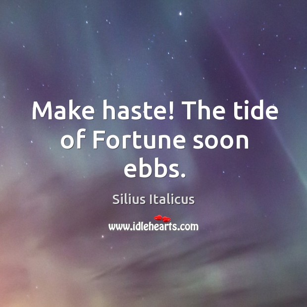 Make haste! the tide of fortune soon ebbs. Silius Italicus Picture Quote