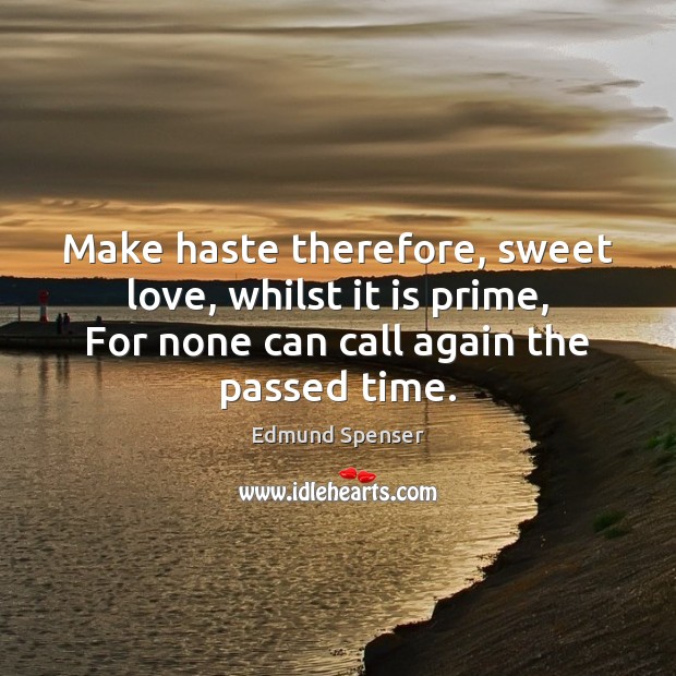 Make haste therefore, sweet love, whilst it is prime, For none can Edmund Spenser Picture Quote