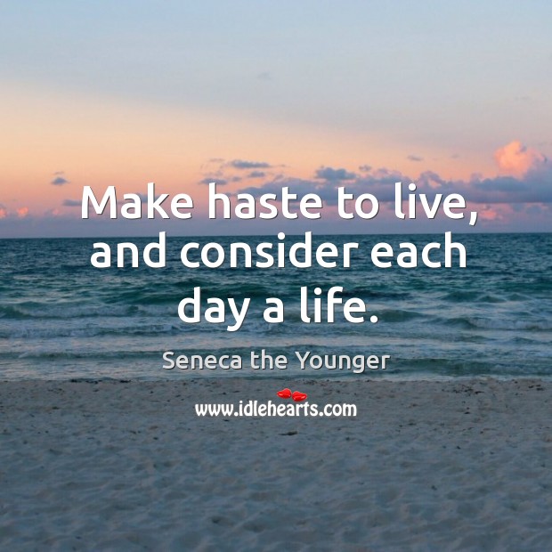Make haste to live, and consider each day a life. Seneca the Younger Picture Quote
