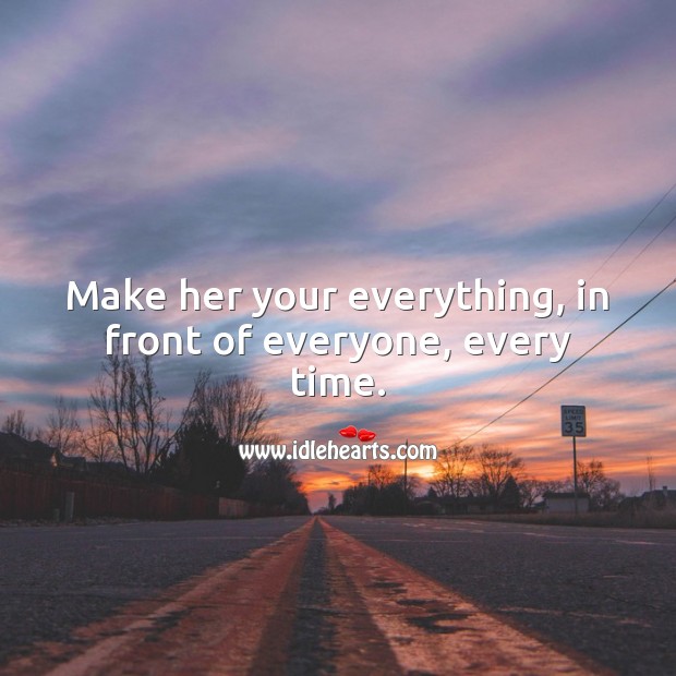 Make her your everything, in front of everyone, every time. Love Forever Quotes Image
