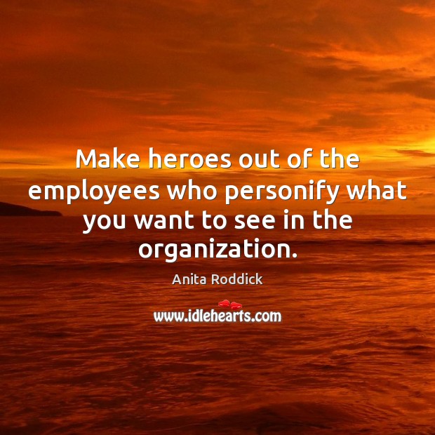 Make heroes out of the employees who personify what you want to see in the organization. Anita Roddick Picture Quote