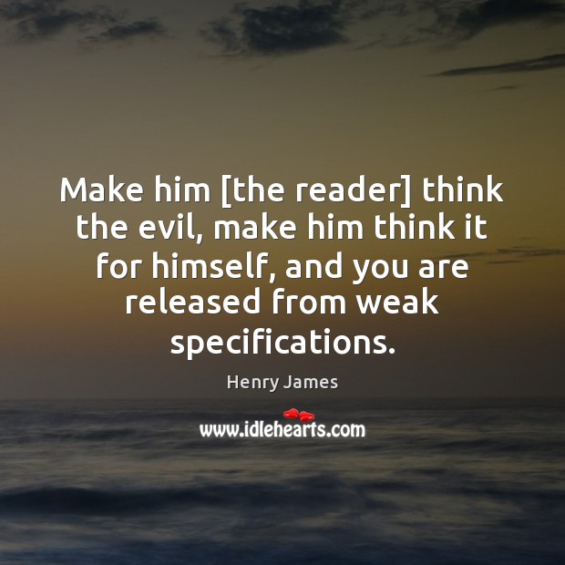 Make him [the reader] think the evil, make him think it for 