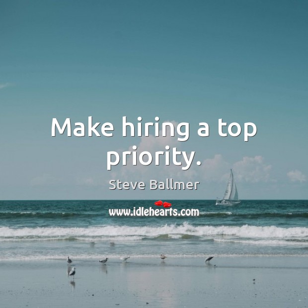 Make hiring a top priority. Steve Ballmer Picture Quote