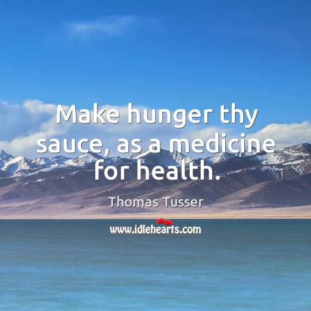 Make hunger thy sauce, as a medicine for health. Image