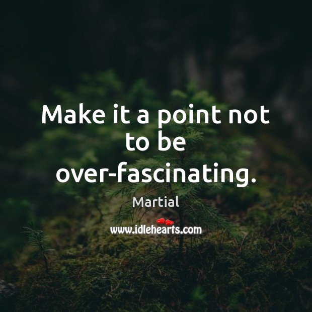 Make it a point not to be over-fascinating. Martial Picture Quote