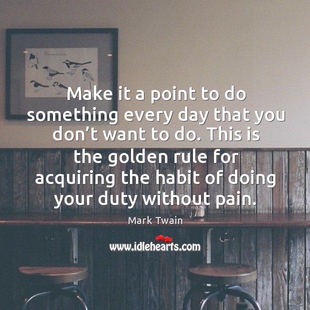 Make it a point to do something every day that you don’t want to do. This is the golden Mark Twain Picture Quote