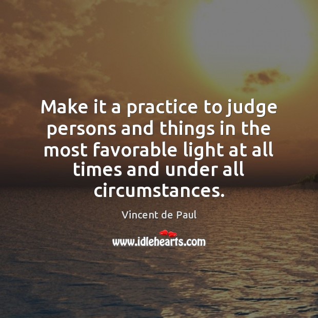 Make it a practice to judge persons and things in the most Image