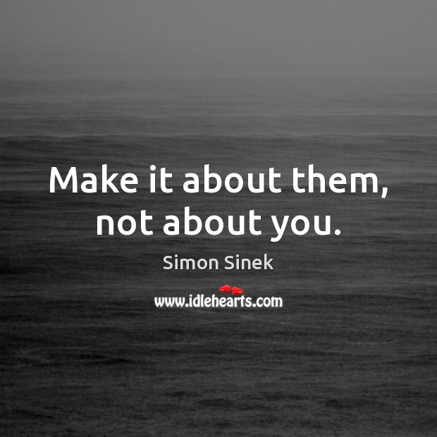 Make it about them, not about you. Simon Sinek Picture Quote